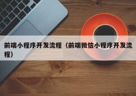 前端小程序开发流程（前端微信小程序开发流程）