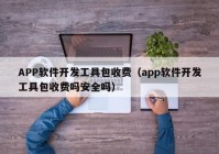 APP软件开发工具包收费（app软件开发工具包收费吗安全吗）