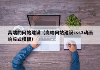 高端的网站建设（高端网站建设css3动画响应式模板）