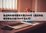 酒店网站建设策划方案1500字（酒店网站建设策划方案1500字怎么写）