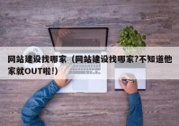 网站建设找哪家（网站建设找哪家?不知道他家就OUT啦!）