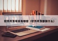 软件开发项目有哪些（软件开发都做什么）