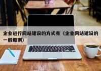 企业进行网站建设的方式有（企业网站建设的一般原则）