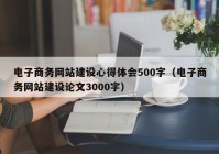 电子商务网站建设心得体会500字（电子商务网站建设论文3000字）