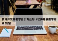 软件开发需要学什么专业好（软件开发要学哪些东西）