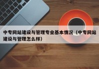 中专网站建设与管理专业基本情况（中专网站建设与管理怎么样）