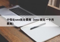 个性化seo优化费用（seo 优化一个月费用）