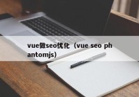 vue做seo优化（vue seo phantomjs）