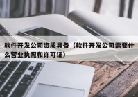 软件开发公司资质具备（软件开发公司需要什么营业执照和许可证）