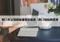 荆门市公司网站建设价格表（荆门招标网官网）