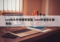 seo优化外包哪家靠谱（seo外包优化服务商）