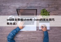 seo优化教程15小时（seo的优化技巧和方法）