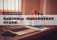 网站建设教程app（网站建设教程掌握用苏州久远网络）