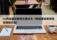 xx网站建设策划方案论文（网站建设策划包括哪些内容）