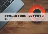 企业做seo优化划算吗（seo专业优化公司）