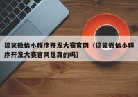 搞笑微信小程序开发大赛官网（搞笑微信小程序开发大赛官网是真的吗）