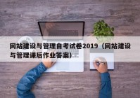 网站建设与管理自考试卷2019（网站建设与管理课后作业答案）