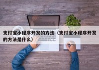 支付宝小程序开发的方法（支付宝小程序开发的方法是什么）