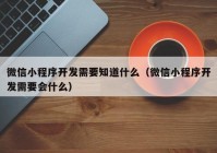 微信小程序开发需要知道什么（微信小程序开发需要会什么）