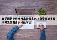 自学微信小程序开发需要多久（自学微信小程序开发需要多久才能学会）