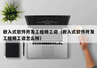 嵌入式软件开发工程师工资（嵌入式软件开发工程师工资怎么样）