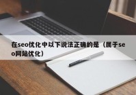 在seo优化中以下说法正确的是（属于seo网站优化）