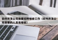 软件开发公司需要招聘哪些工作（软件开发公司需要的人员有哪些）