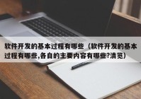 软件开发的基本过程有哪些（软件开发的基本过程有哪些,各自的主要内容有哪些?清览）