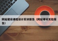 网站建设课程设计实训报告（网站建设实验报告）