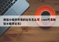 微信小程序开发的论文怎么写（app开发微信小程序论文）