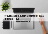 什么是seo优化基本内容包括哪些（seo主要优化什么）