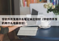 学软件开发用什么笔记本比较好（学软件开发的用什么电脑合适）