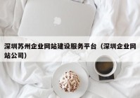 深圳苏州企业网站建设服务平台（深圳企业网站公司）