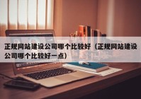 正规网站建设公司哪个比较好（正规网站建设公司哪个比较好一点）