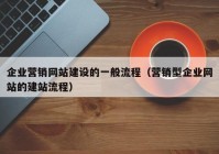 企业营销网站建设的一般流程（营销型企业网站的建站流程）