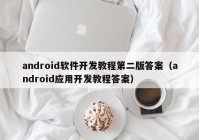 android软件开发教程第二版答案（android应用开发教程答案）