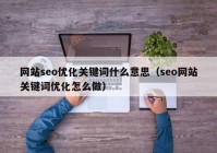 网站seo优化关键词什么意思（seo网站关键词优化怎么做）