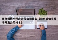 北京微信小程序开发公司排名（北京微信小程序开发公司排名）