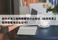 软件开发工程师需要学什么知识（软件开发工程师需要考什么证书）