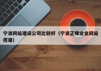 宁波网站建设公司比较好（宁波正规企业网站搭建）