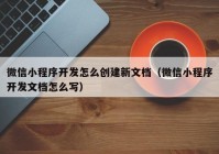 微信小程序开发怎么创建新文档（微信小程序开发文档怎么写）