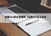 谷歌seo优化靠谱吗（谷歌seo怎么优化）