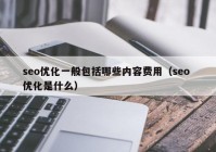 seo优化一般包括哪些内容费用（seo 优化是什么）