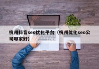 杭州抖音seo优化平台（杭州优化seo公司哪家好）