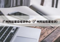 广州网站建设培训中心（广州网站搭建培训）