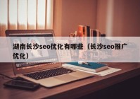 湖南长沙seo优化有哪些（长沙seo推广优化）