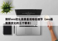 做好seo优化需要重视哪些细节（seo最需要优化的三个要素）