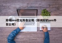 郑州seo优化外包公司（郑州好的seo外包公司）