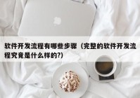 软件开发流程有哪些步骤（完整的软件开发流程究竟是什么样的?）