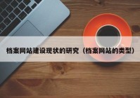 档案网站建设现状的研究（档案网站的类型）